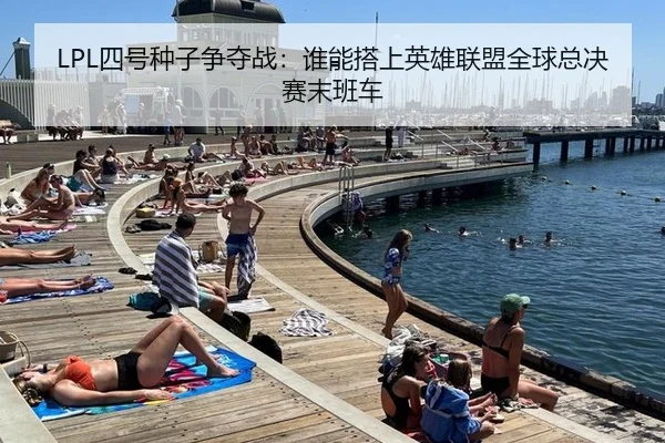 LPL四号种子争夺战：谁能搭上英雄联盟全球总决赛末班车