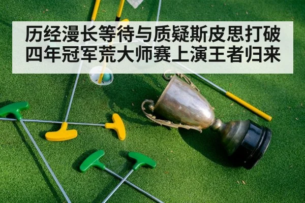 历经漫长等待与质疑斯皮思打破四年冠军荒大师赛上演王者归来