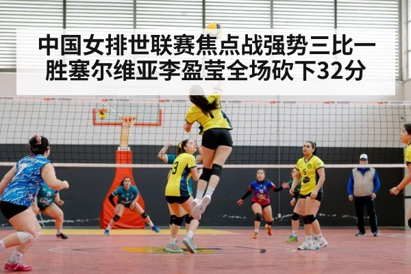 中国女排世联赛焦点战强势三比一胜塞尔维亚李盈莹全场砍下32分